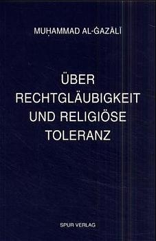 &Uuml;ber Rechtgl&auml;ubigkeit und religi&ouml;se Toleranz: Das Kriterium der Unterscheidung zwischen Islam und Gottlosigkeit - Muhammad Al- Gazali