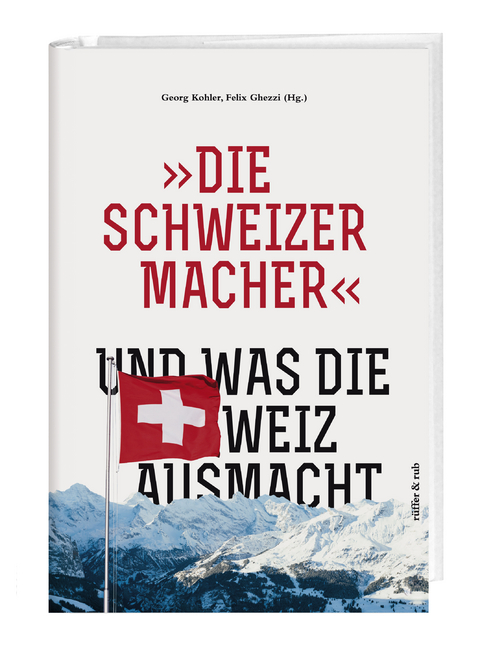 &raquo;Die Schweizermacher&laquo; &ndash; Und was die Schweiz ausmacht - Felix Ghezzi