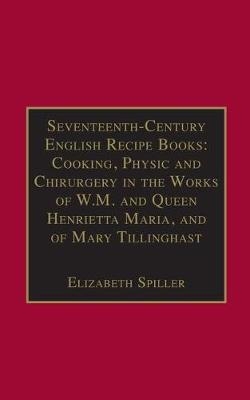 Seventeenth-Century English Recipe Books: Cooking, Physic and Chirurgery in the Works of W.M. and Queen Henrietta Maria, and of Mary Tillinghast