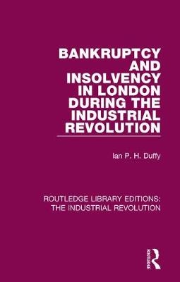 Bankruptcy and Insolvency in London During the Industrial Revolution -  Ian P. H. Duffy