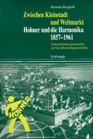 Zwischen Kleinstadt und Weltmarkt. Hohner und die Harmonika. 1857-1961 - Hartmut Berghoff