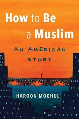 How to Be a Muslim -  Haroon Moghul