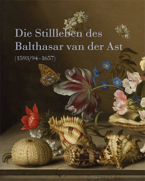 Die Stillleben des Balthasar van der Ast (1593/94&ndash;1657) - Sarvenaz Ayooghi, Sylvia B&ouml;hmer, Timo Tr&uuml;mper