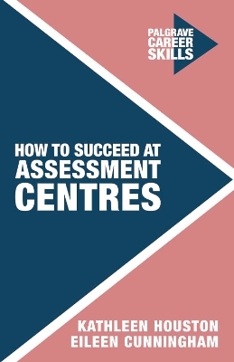 How to Succeed at Assessment Centres - Kathleen Houston, Eileen Cunningham