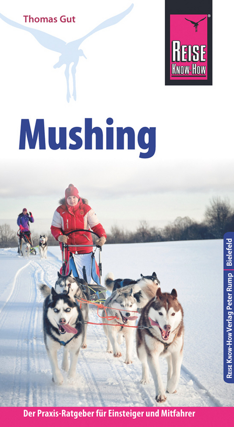 Reise Know-How Mushing - Hundeschlittenfahren Der Praxis-Ratgeber f&uuml;r Einsteiger und Mitfahrer - Thomas Gut