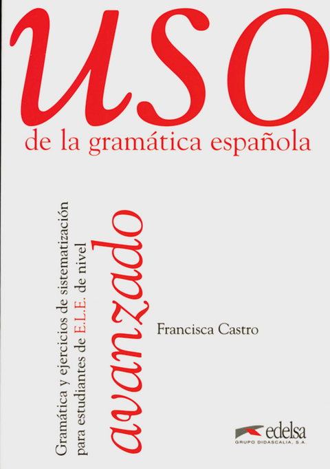Uso de la gramatica espanola avanzado. Gram&aacute;tica y ejercicios de sistematizaci&oacute;n para estudiantes de E.L.E. - Francisca Castro