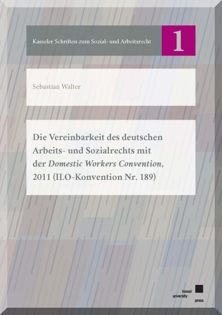 Die Vereinbarkeit des deutschen Arbeits- und Sozialrechts mit der Domestic Workers Convention, 2011 (ILO-Konvention Nr. 189) - Sebastian Walter