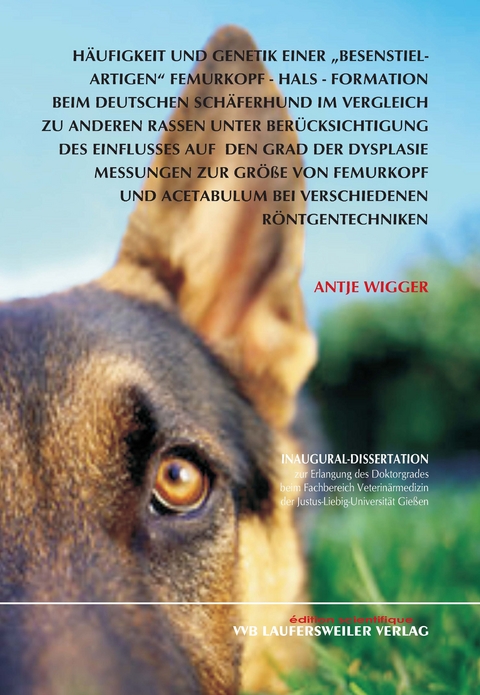 H&auml;ufigkeit und Genetik einer "besenstielartigen" Femurkopf-Hals-Formation beim Deutschen Sch&auml;ferhund im Vergleich zu anderen Rassen unter Ber&uuml;cksichtigung des Einflusses auf den Grad der Dysplasie - Antje Wigger