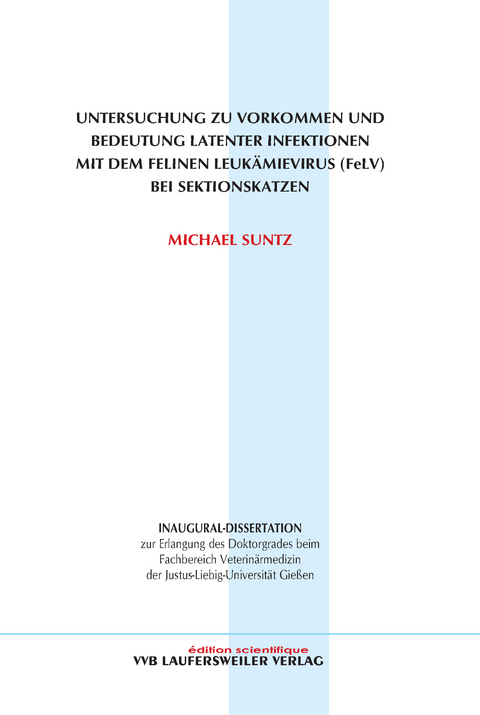 Untersuchung zu Vorkommen und Bedeutung latenter Infektionen mit dem Felinen Leuk&auml;mievirus (FeLV) bei Sektionskatzen - Michael Suntz