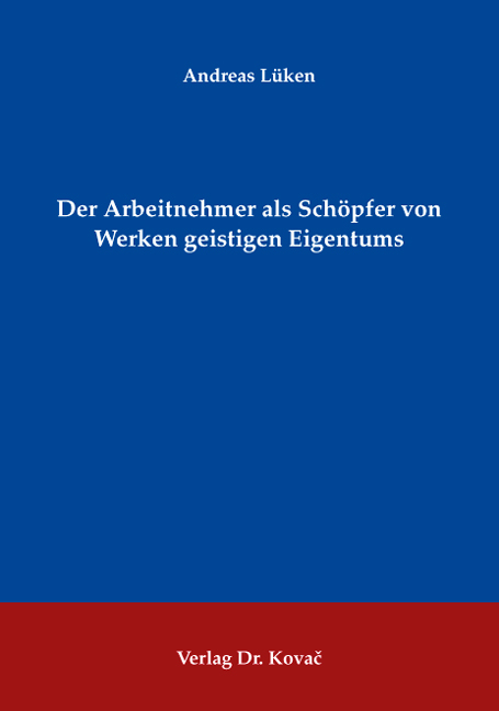 Der Arbeitnehmer als Sch&ouml;pfer von Werken geistigen Eigentums - Andreas L&uuml;ken