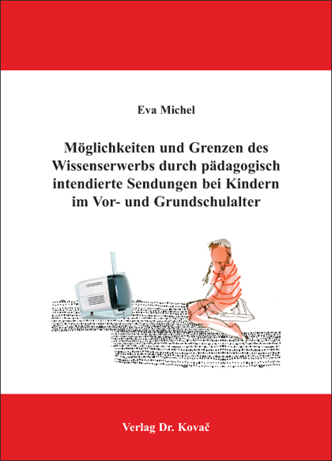 M&ouml;glichkeiten und Grenzen des Wissenserwerbs durch p&auml;dagogisch intendierte Sendungen bei Kindern im Vor- und Grundschulalter - Eva Michel