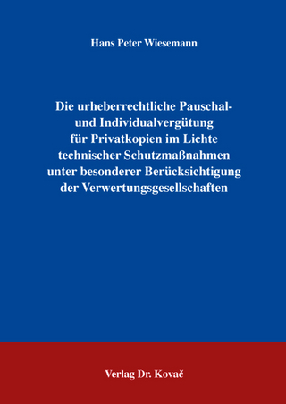 Die urheberrechtliche Pauschal- und Individualvergütung für Privatkopien im Lichte technischer Schutzmaßnahmen unter besonderer Berücksichtigung der Verwertungsgesellschaften