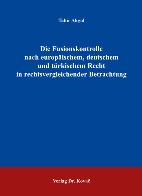 Die Fusionskontrolle nach europ&auml;ischem, deutschem und t&uuml;rkischem Recht in rechtsvergleichender Betrachtung - Tahir Akg&uuml;l