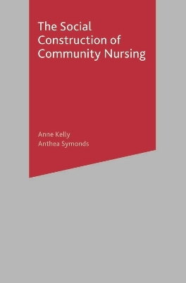 The Social Construction of Community Nursing - Anne Kelly, Anthea Symonds