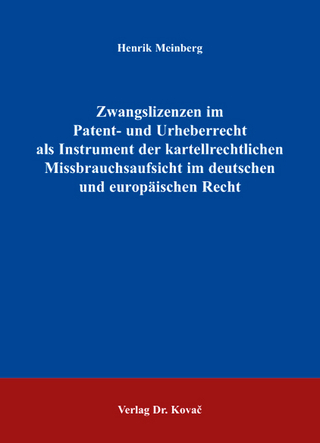 Zwangslizenzen im Patent- und Urheberrecht als Instrument der kartellrechtlichen Missbrauchsaufsicht im deutschen und europäischen Recht