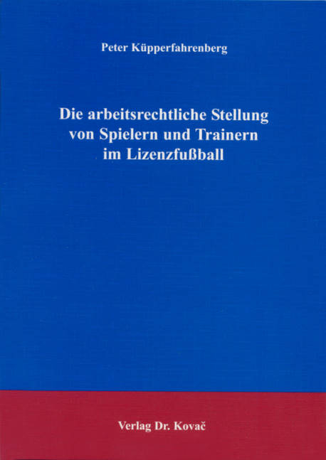 Die arbeitsrechtliche Stellung von Spielern und Trainern im Lizenzfu&szlig;ball - Peter K&uuml;pperfahrenberg