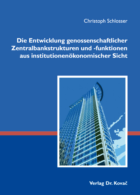 Die Entwicklung genossenschaftlicher Zentralbankstrukturen und -funktionen aus institutionen&ouml;konomischer Sicht - Christoph Schlosser