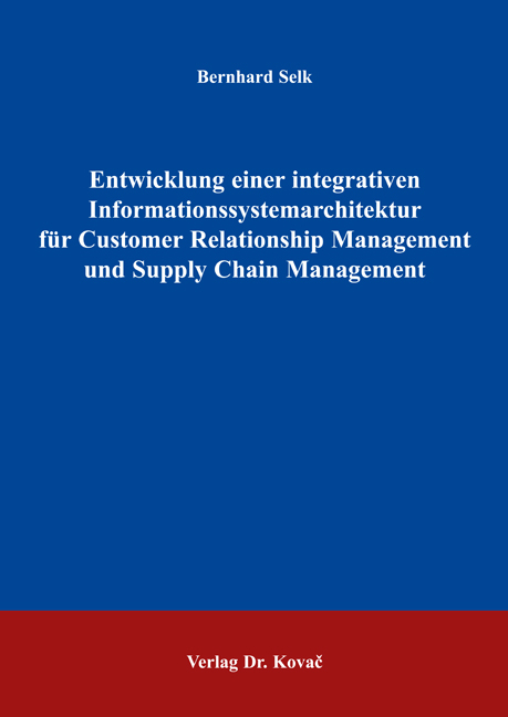 Entwicklung einer integrativen Informationssystemarchitektur f&uuml;r Customer Relationship Management und Supply Chain Management - Bernhard Selk
