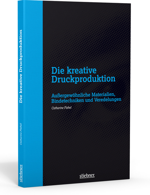 Die kreative Druckproduktion - Au&szlig;ergew&ouml;hnliche Materialien, Bindetechniken und Veredelungen - Catharine Fishel