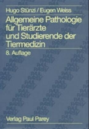 Allgemeine Pathologie f&uuml;r Tier&auml;rzte und Studierende der Tiermedizin - Hugo St&uuml;nzi, Eugen Weiss