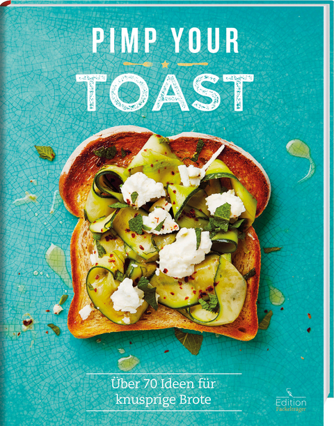 Pimp your Toast - &Uuml;ber 70 Ideen f&uuml;r knusprige Brote - Emily Kydd