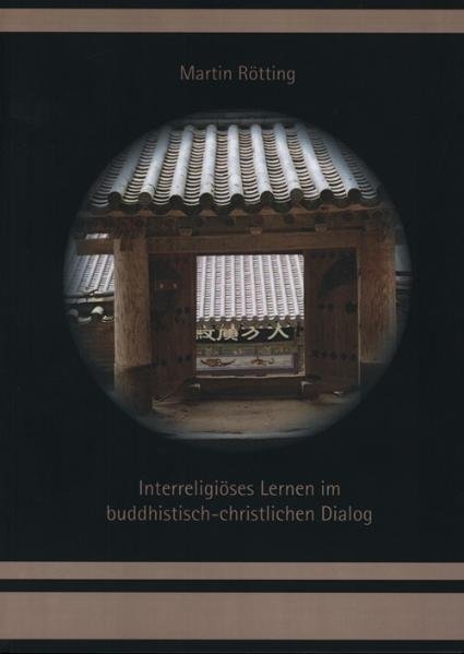 Interreligi&ouml;ses Lernen im buddhistisch-christlichen Dialog. Lerntheorethischer Zugang und qualitativ-empirische Untersuchung in Deutschland und S&uuml;dkorea - Martin R&ouml;tting