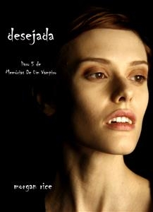 Desejada (Livro 5 De Mem&oacute;rias De Um Vampiro) - Morgan Rice