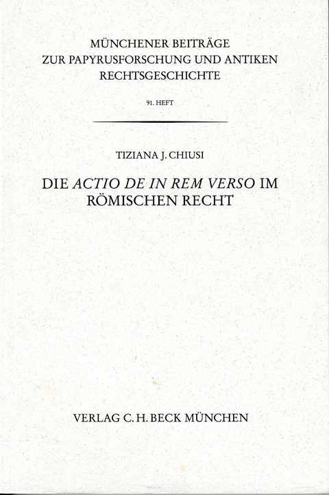 M&uuml;nchener Beitr&auml;ge zur Papyrusforschung und antiken Rechtsgeschichte / M&uuml;nchener Beitr&auml;ge zur Papyrusforschung Heft 91: Die actio de in rem verso im r&ouml;mischen Recht - Tiziana J. Chiusi