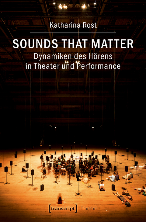 Sounds that matter &ndash; Dynamiken des H&ouml;rens in Theater und Performance - Katharina Rost
