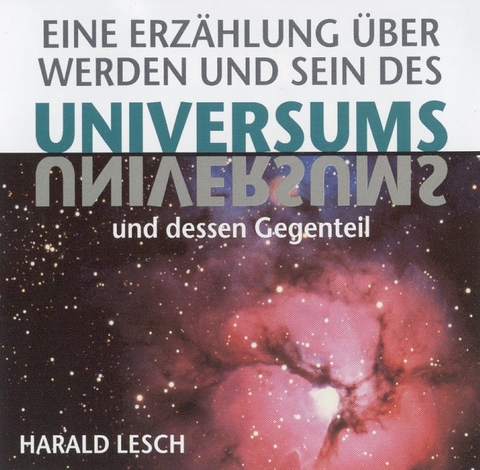 Eine Erz&auml;hlung &uuml;ber Werden und Sein des Universums und dessen Gegenteil - Harald Lesch