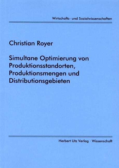 Simultane Optimierung von Produktionsstandorten, Produktionsmengen und Distributionsgebieten - Christian Royer