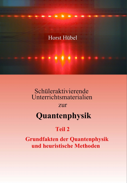 Sch&uuml;leraktivierende Unterrichtsmaterialien zur Quantenphysik Teil 2 Grundfakten der Quantenphysik und heuristische Methoden - Horst H&uuml;bel