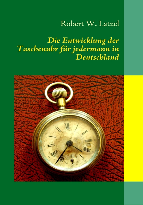 Die Entwicklung der Taschenuhr f&uuml;r jedermann in Deutschland - Robert W. Latzel