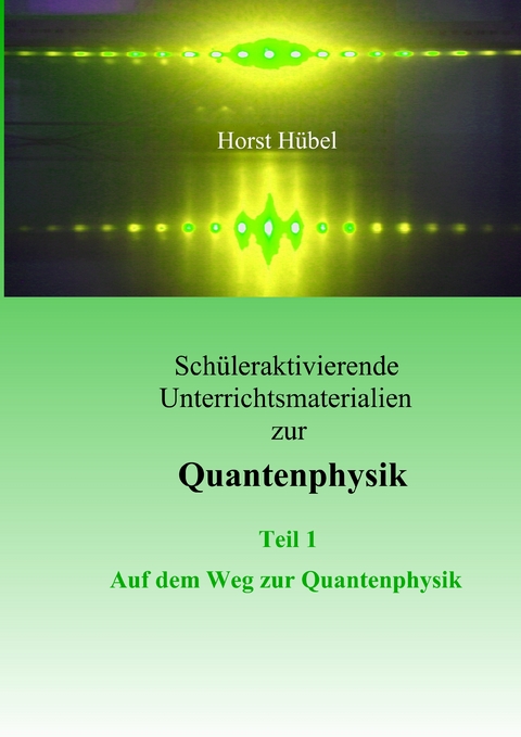 Sch&uuml;leraktivierende Unterrichtsmaterialen zur Quantenphysik Teil 1 Auf dem Weg zur Quantenphysik - Horst H&uuml;bel
