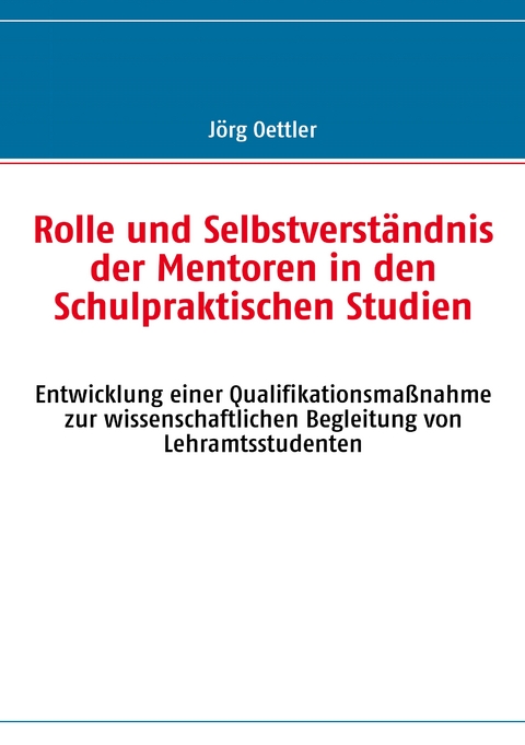 Rolle und Selbstverst&auml;ndnis der Mentoren in den Schulpraktischen Studien - J&ouml;rg Oettler