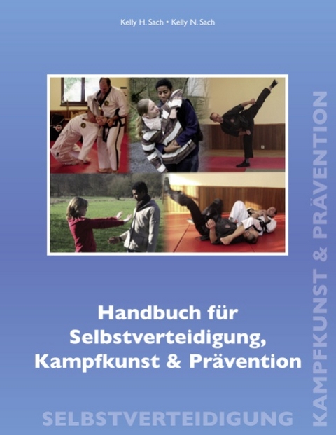 Handbuch f&uuml;r Selbstverteidigung, Kampfkunst & Pr&auml;vention - Kelly H. Sach, Kelly N. Sach
