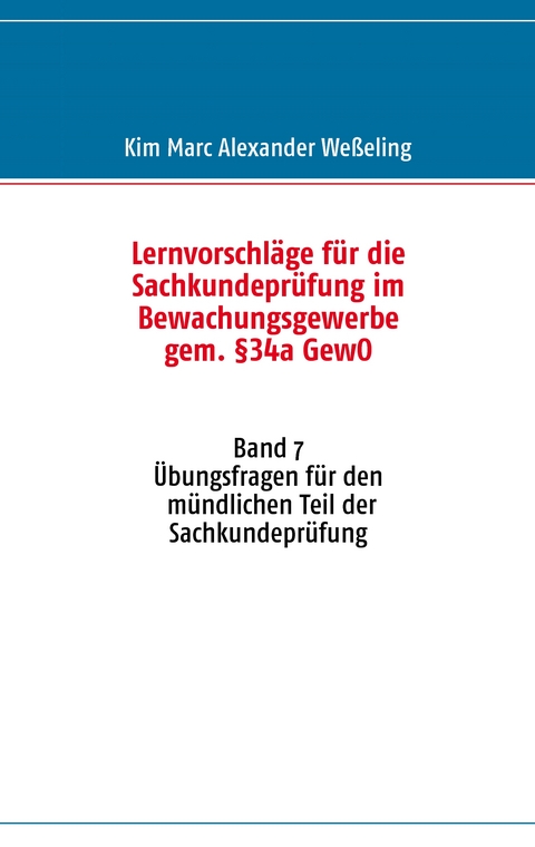 Lernvorschl&auml;ge f&uuml;r die Sachkundepr&uuml;fung im Bewachungsgewerbe gem. &sect;34a GewO - Kim Marc Alexander We&szlig;eling