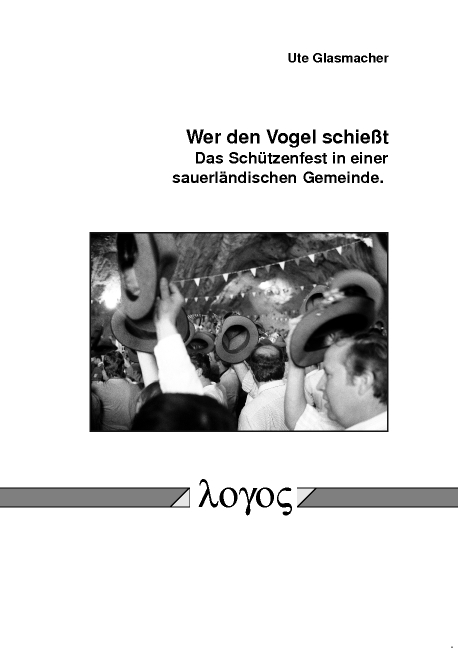 Wer den Vogel schie&szlig;t. Das Sch&uuml;tzenfest in einer sauerl&auml;ndischen Gemeinde. - Ute Glasmacher