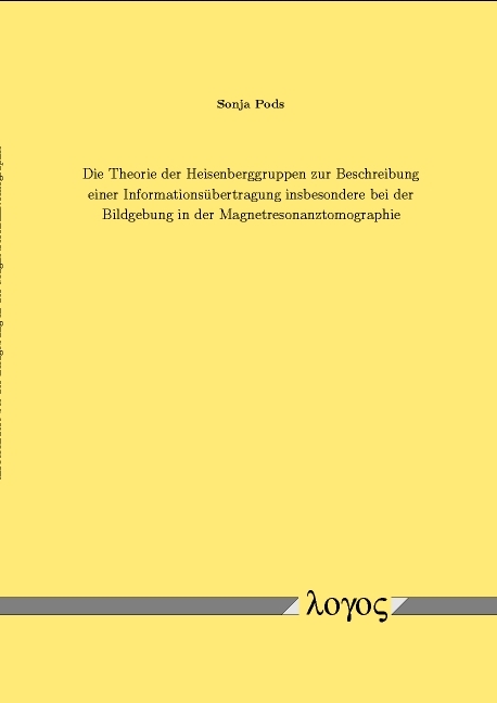 Die Theorie der Heisenberggruppen zur Beschreibung einer Informationsübertragung insbesondere bei der Bildgebung in der Magnetresonanztomographie - Sonja Pods