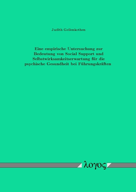 Eine empirische Untersuchung zur Bedeutung von Social Support und Selbstwirksamkeitserwartung f&uuml;r die psychische Gesundheit bei F&uuml;hrungskr&auml;ften - Judith Geilenkothen