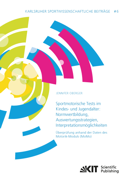 Sportmotorische Tests im Kindes- und Jugendalter: Normwertbildung - Auswertungsstrategien - Interpretationsm&ouml;glichkeiten ; &Uuml;berpr&uuml;fung anhand der Daten des Motorik-Moduls (MoMo) - Jennifer Oberger