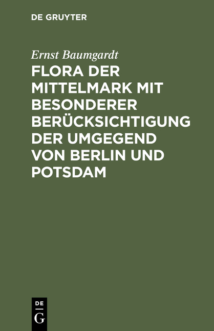Flora der Mittelmark mit besonderer Ber&uuml;cksichtigung der Umgegend von Berlin und Potsdam - Ernst Baumgardt