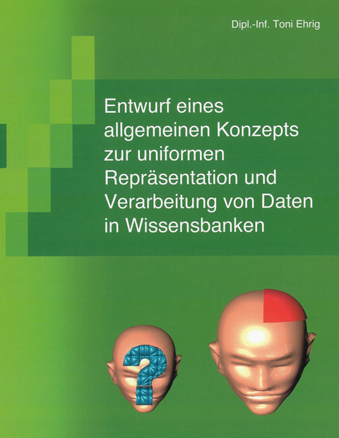 Entwurf eines allgemeinen Konzepts zur uniformen Repr&auml;sentation und Verarbeitung von Daten in Wissensbanken - Toni Ehrig