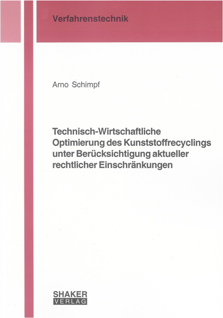 Technisch-Wirtschaftliche Optimierung des Kunststoffrecyclings unter Ber&uuml;cksichtigung aktueller rechtlicher Einschr&auml;nkungen - Arno Schimpf
