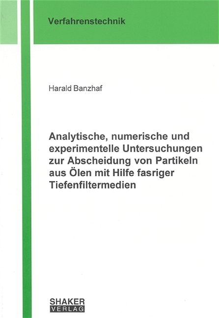 Analytische, numerische und experimentelle Untersuchungen zur Abscheidung von Partikeln aus &Ouml;len mit Hilfe fasriger Tiefenfiltermedien - Harald Banzhaf