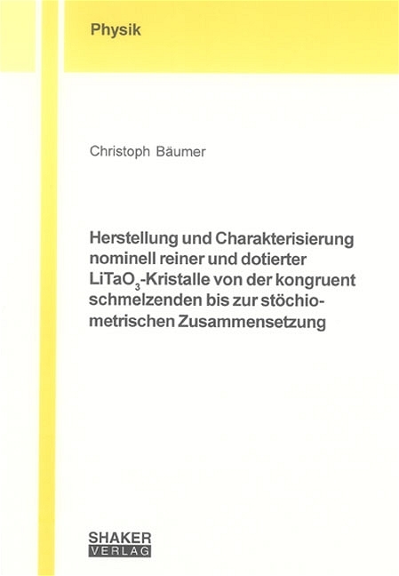 Herstellung und Charakterisierung nominell reiner und dotierter LiTaO3-Kristalle von der kongruent schmelzenden bis zur st&ouml;chiometrischen Zusammensetzung - Christoph B&auml;umer