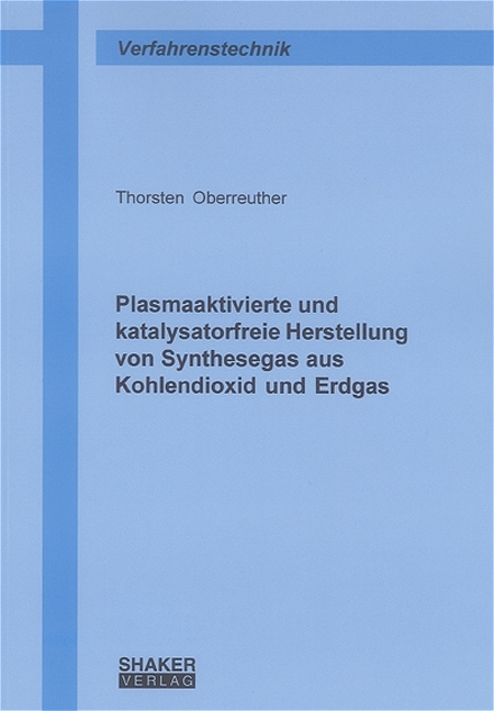 Plasmaaktivierte und katalysatorfreie Herstellung von Synthesegas aus Kohlendioxid und Erdgas - Thorsten Oberreuther