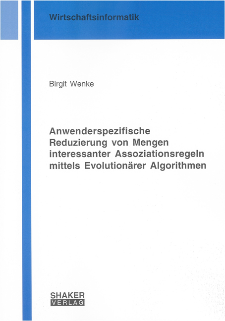 Anwenderspezifische Reduzierung von Mengen interessanter Assoziationsregeln mittels Evolution&auml;rer Algorithmen - Birgit Wenke