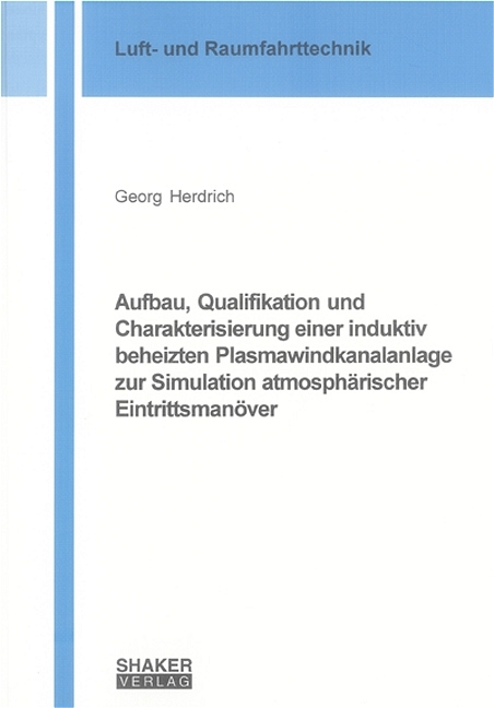 Aufbau, Qualifikation und Charakterisierung einer induktiv beheizten Plasmawindkanalanlage zur Simulation atmosphärischer Eintrittsmanöver - Georg Herdrich
