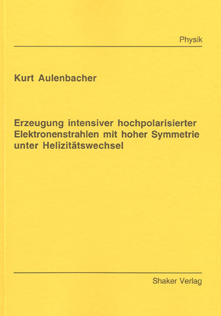 Erzeugung intensiver hochpolarisierter Elektronenstrahlen mit hoher Symmetrie unter Helizit&auml;tswechsel - Kurt Aulenbacher
